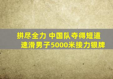 拼尽全力 中国队夺得短道速滑男子5000米接力银牌